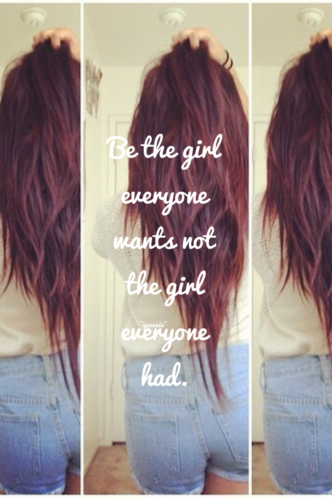 Be the girl everyone wants not the girl everyone had. 