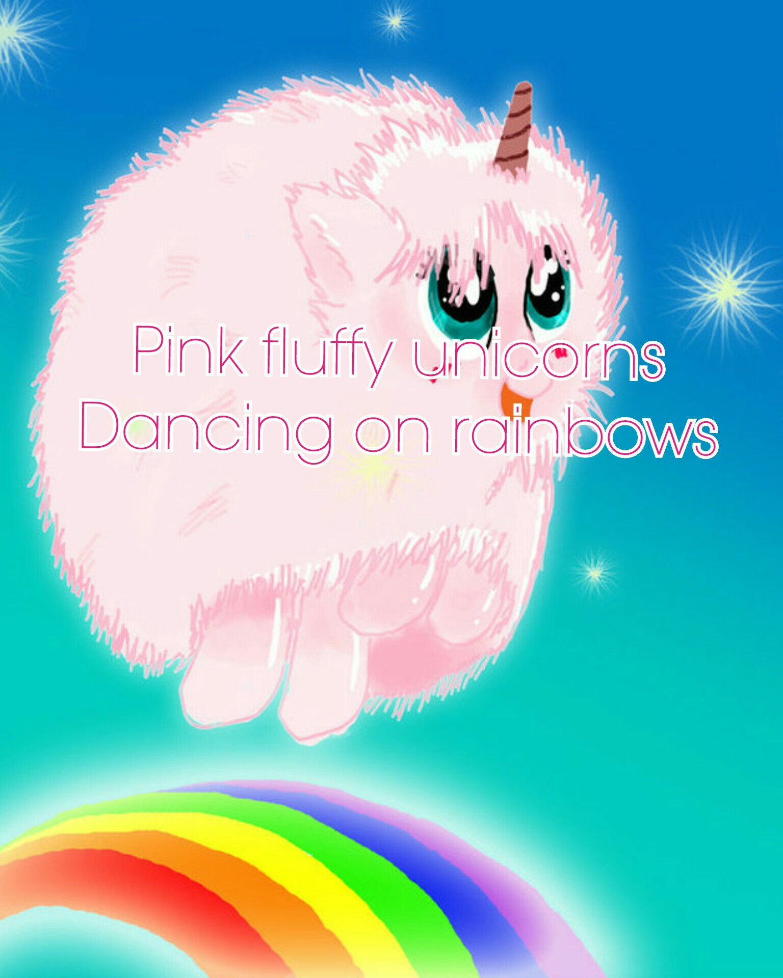 Pink fluffy unicorns
Dancing on rainbows