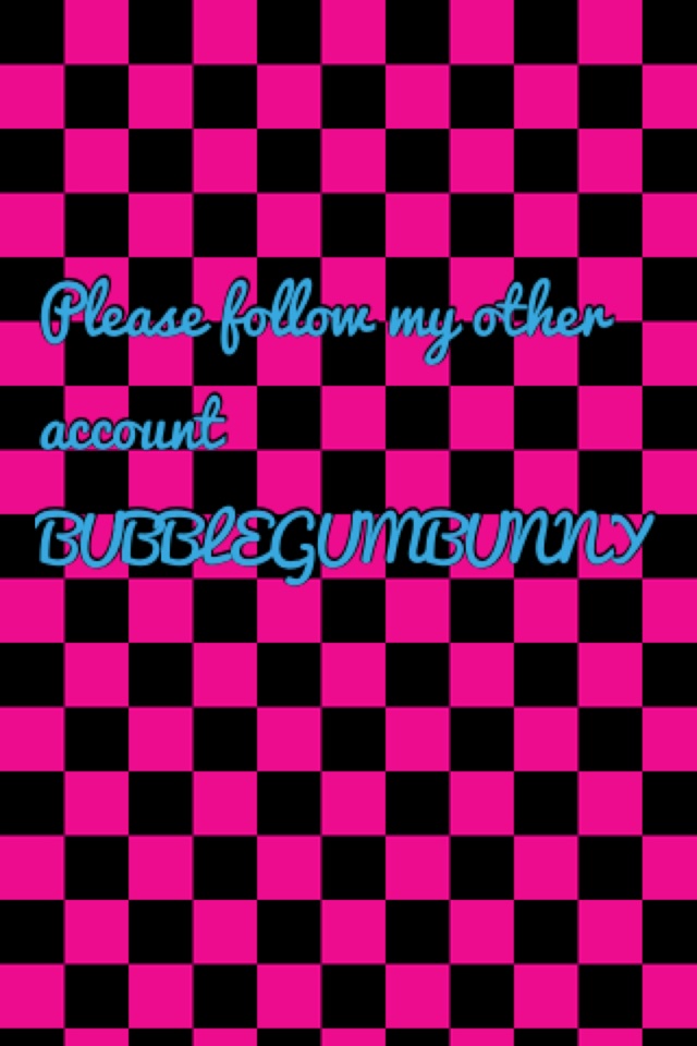 Please follow my other account BUBBLEGUMBUNNY