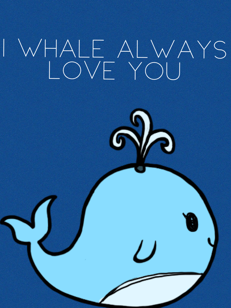 I whale always love you 