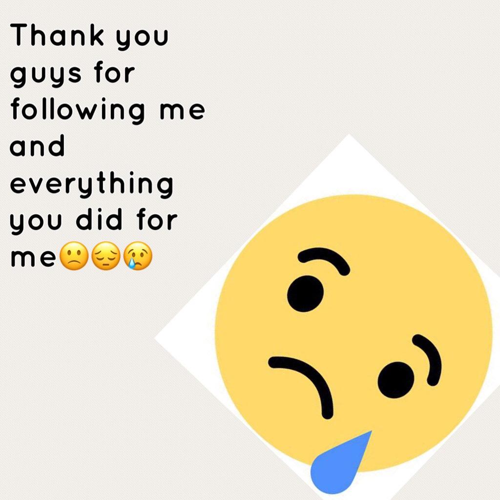 Thank you guys for following me and everything you did for me🙁😔😢