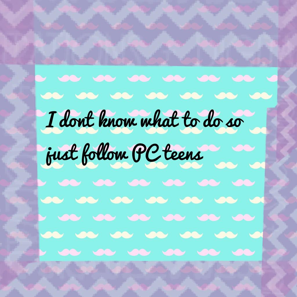 I dont know what to do so just follow PC- teens
