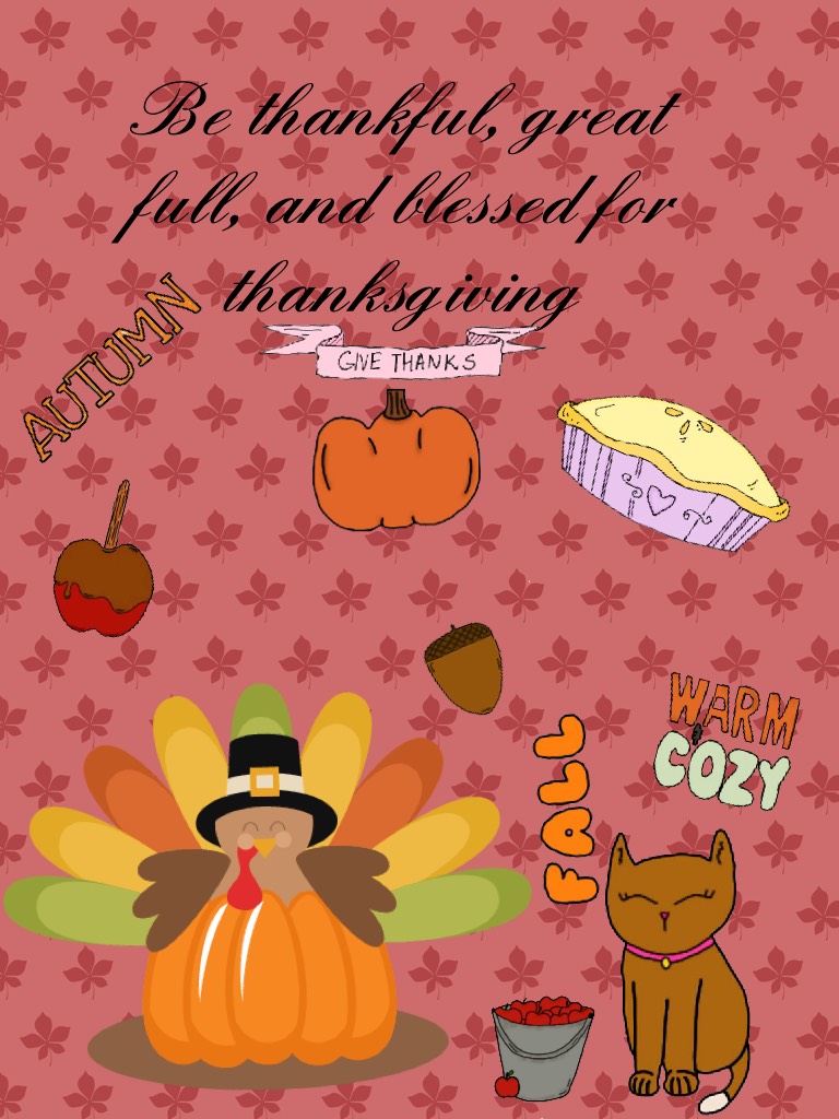 Be thankful, great full, and blessed for thanksgiving