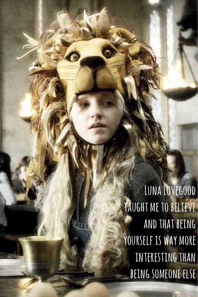Luna Lovegood taught me to believe and that being yourself is way more interesting than being someone else 