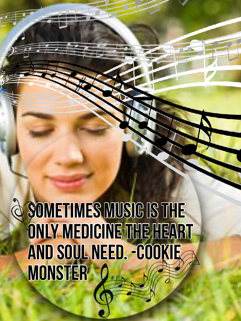 Sometimes music is the only medicine the heart and soul need. -Cookie Monster 