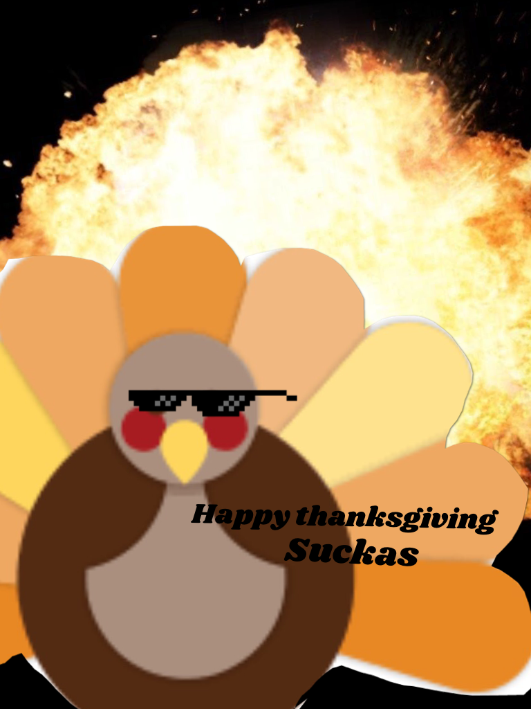 Happy thanksgiving suckas!