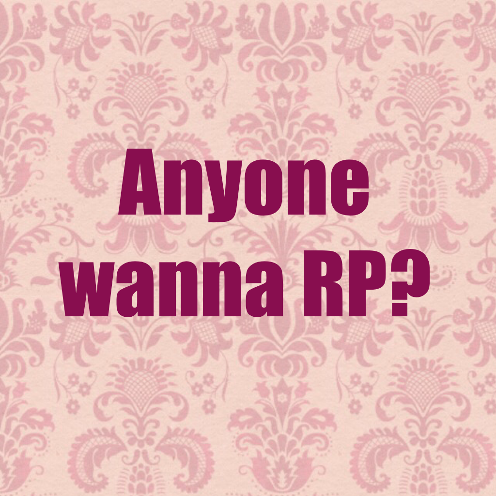 Anyone wanna RP?