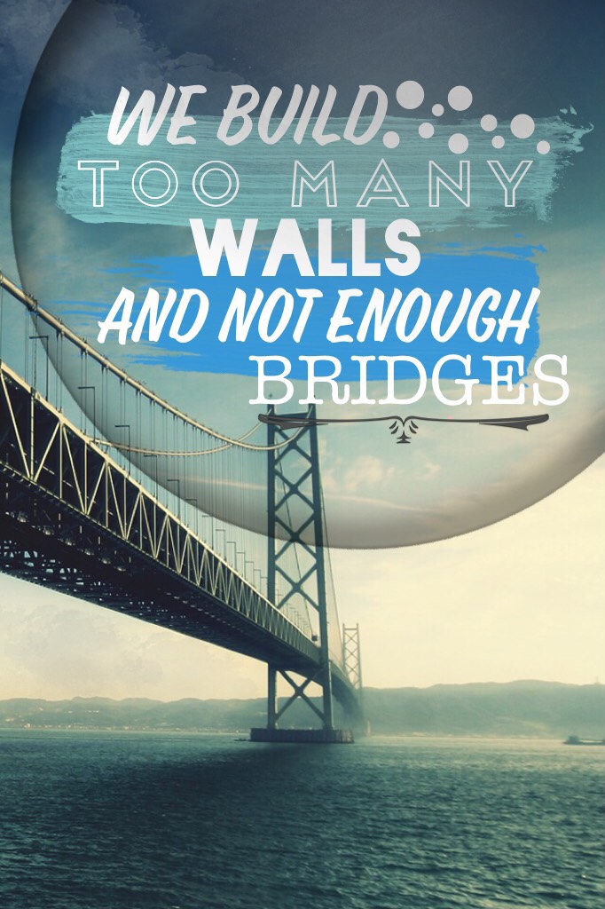 Build less walls. Build more bridges. 