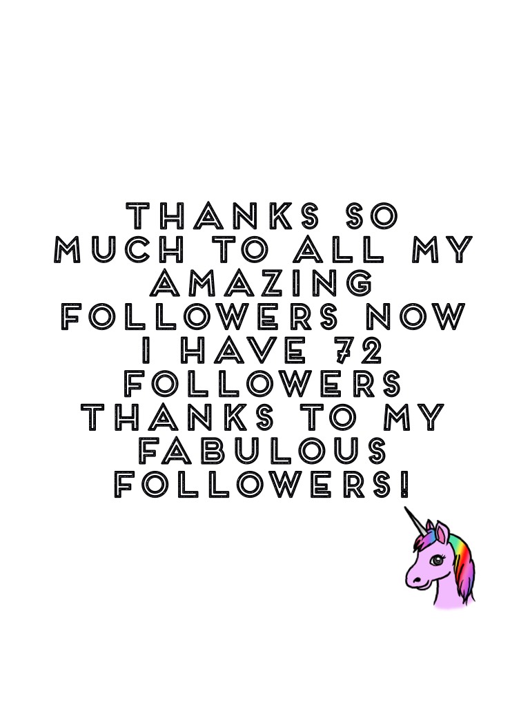 Thanks so much to all my amazing followers now I have 72 followers thanks to my fabulous followers!