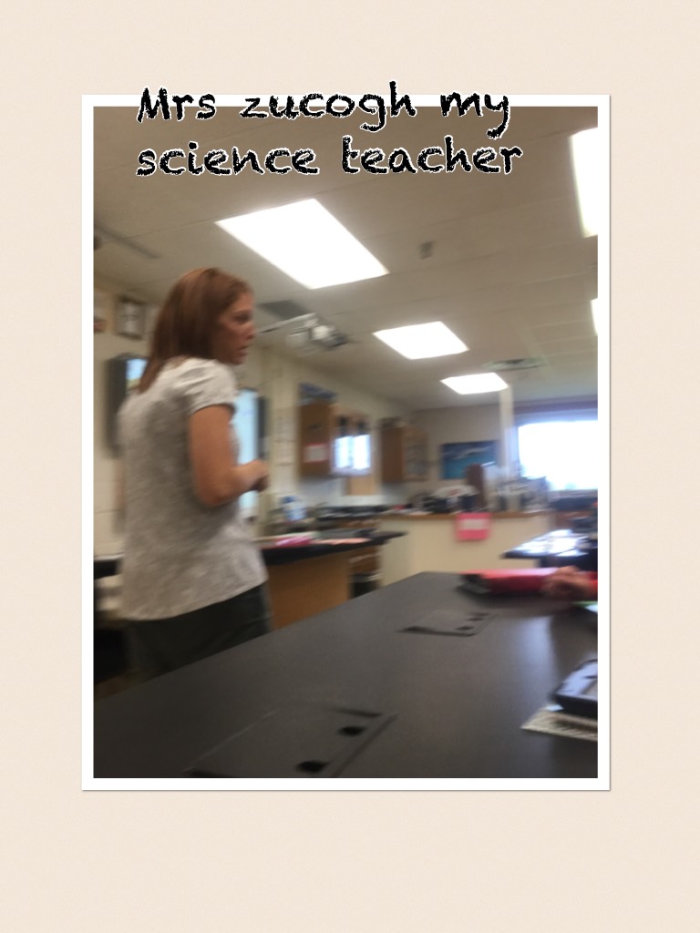 Mrs zucogh my science teacher 