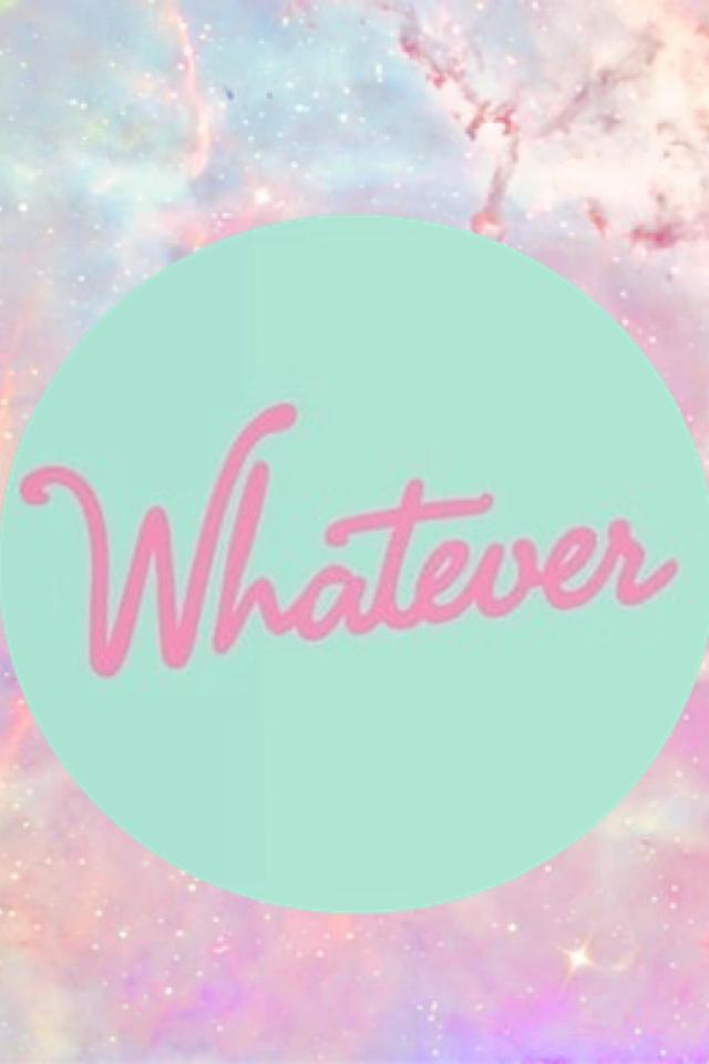 Whatever~