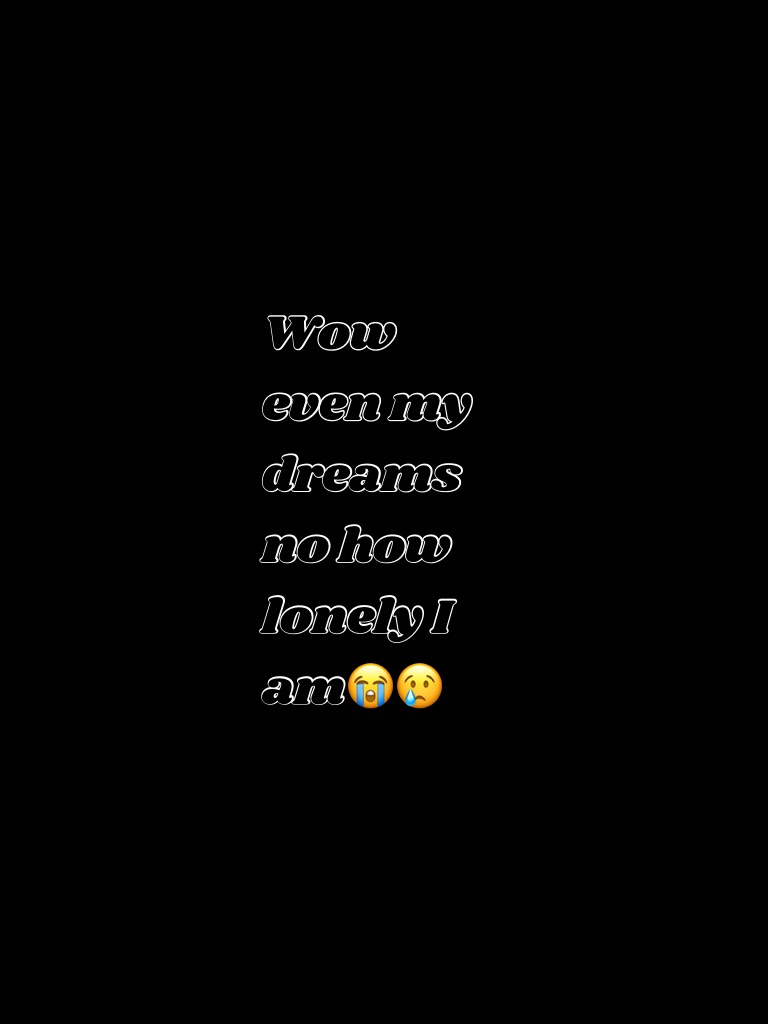 Wow even my dreams no how lonely I am😭😢
