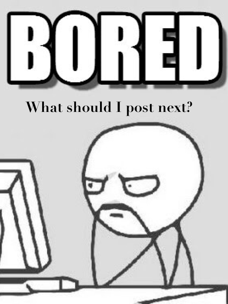 What should I post next? (Tap)


Sooooo bored 😑 