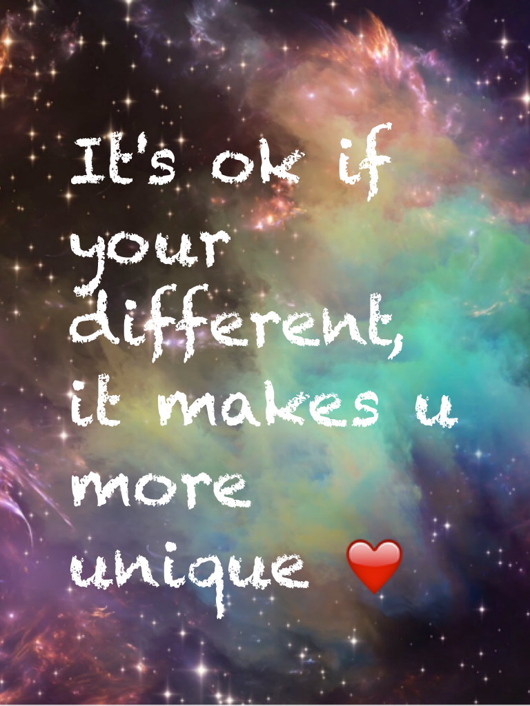 It's ok if your different, it makes u more unique ❤️