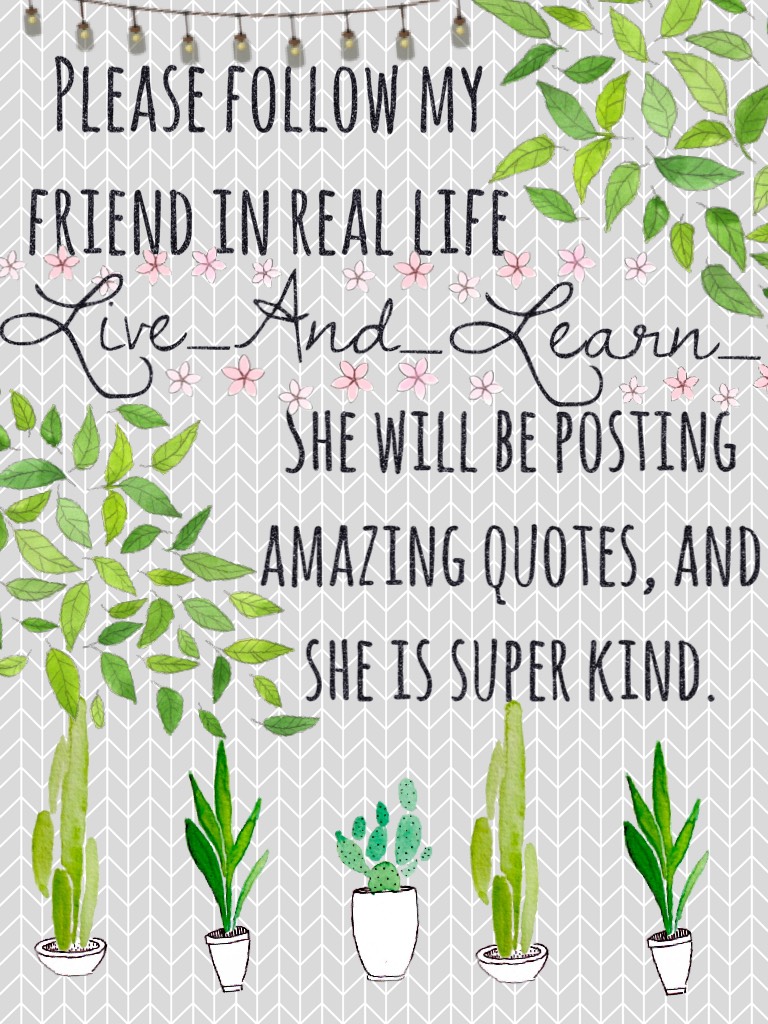 🍃🍀Live_And_Learn_ is her username! She also might have a plant obsession like me. 😂 I mean one day Live_And_Learn_, my other friend, and I spent most of the day looking for four leaf and five leaf clovers. 🍀🍃