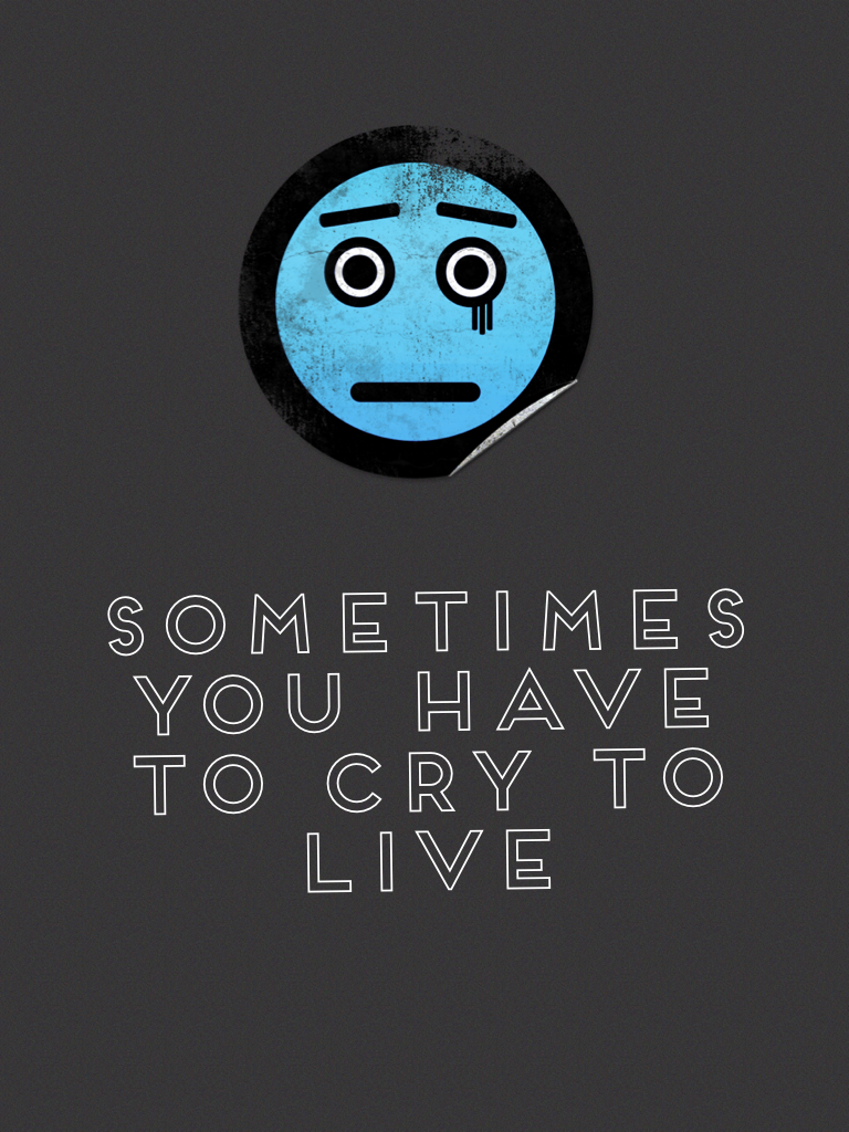 Sometimes You Have To Cry To Live