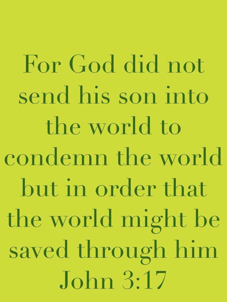 For God did not send his son into the world to condemn the world but in order that the world might be saved through him
John 3:17 