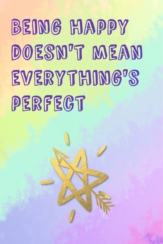 Being happy doesn't mean everything's perfect