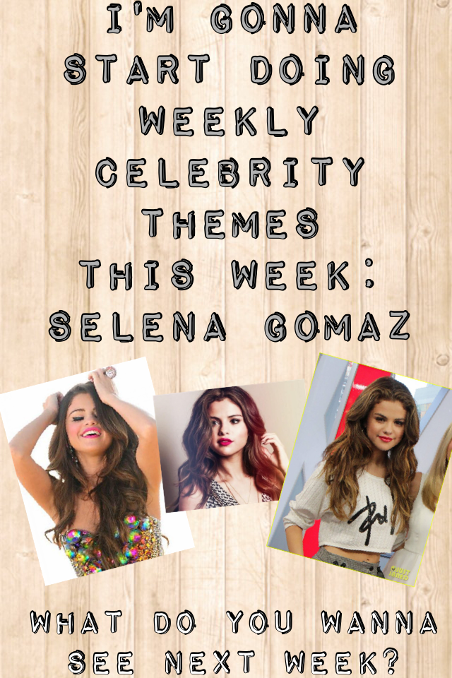 I'm gonna start doing weekly celebrity themes
This week: Selena Gomaz