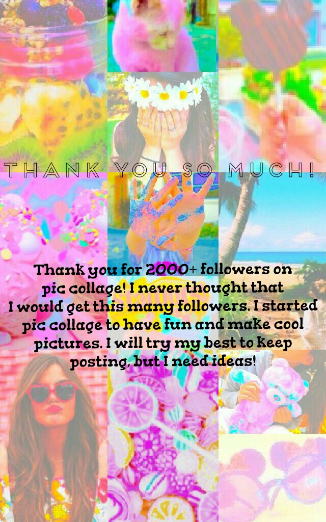 Thank you for 2000+ followers on
pic collage! I never thought that
I would get this many followers. I started
pic collage to have fun and make cool
pictures. I will try my best to keep
posting, but I need ideas!