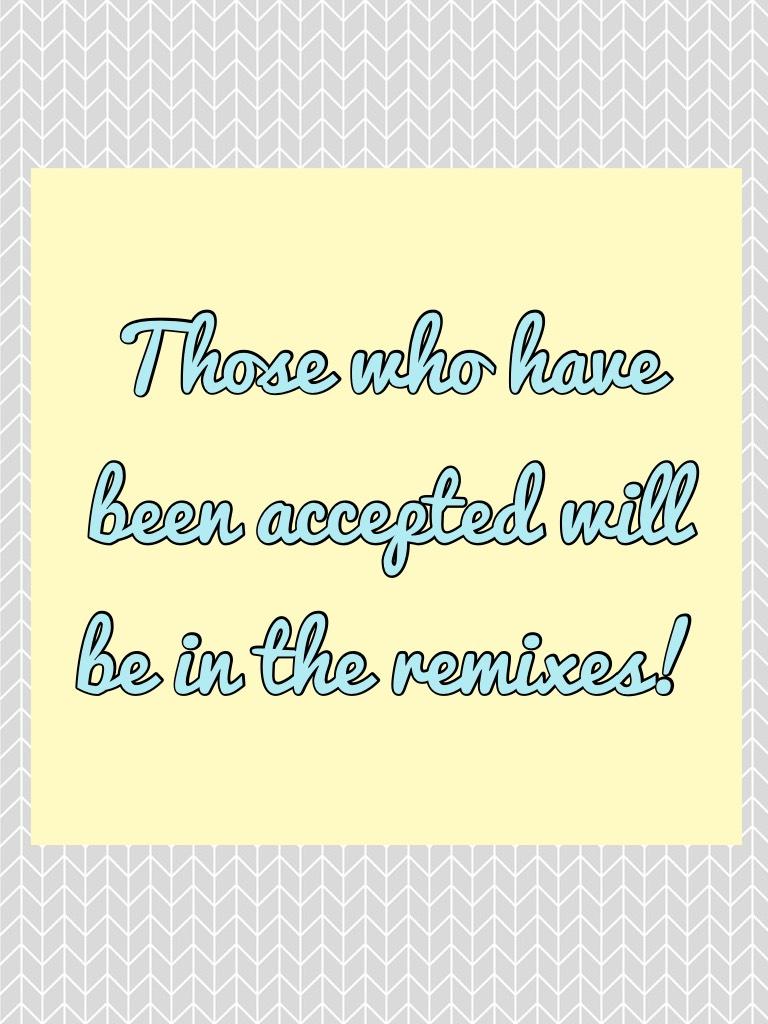 Those who have been accepted will be in the remixes!