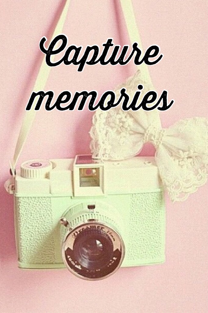 Capture memories 
