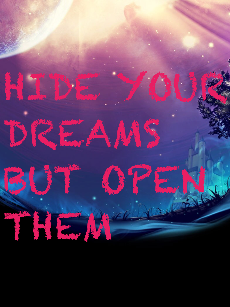HIDE YOUR
DREAMS
BUT OPEN
THEM