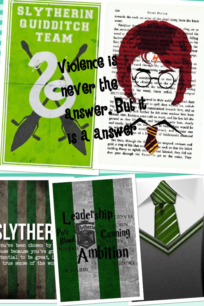 Violence is never the answer. But it is a answer -Slytherin