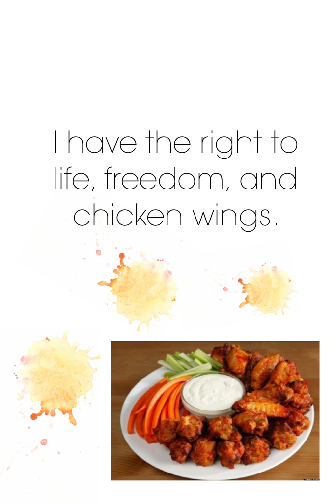 I have the right to life, freedom, and chicken wings. 