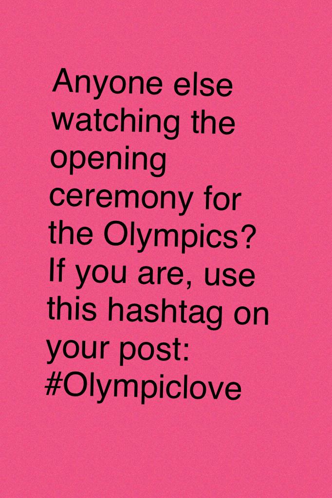 Anyone else watching the opening ceremony for the Olympics? If you are, use this hashtag on your post: #Olympiclove

