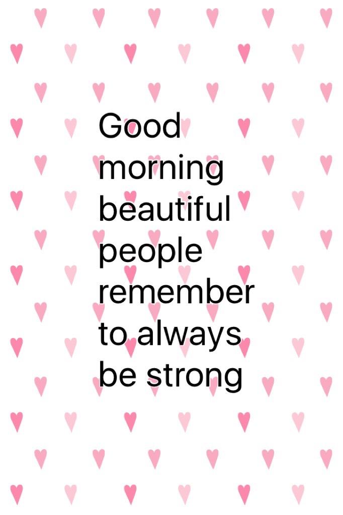 Good morning beautiful people remember to always be strong 