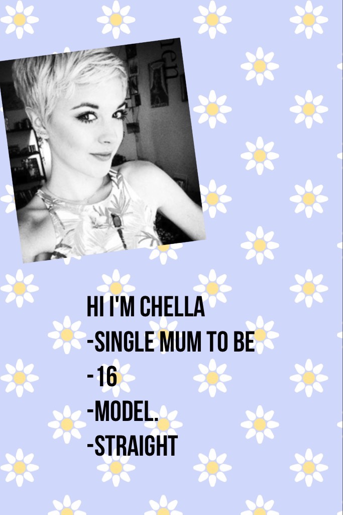 HI I'm chella 
-single mum to be 
-16 
-model. 
-straight 
