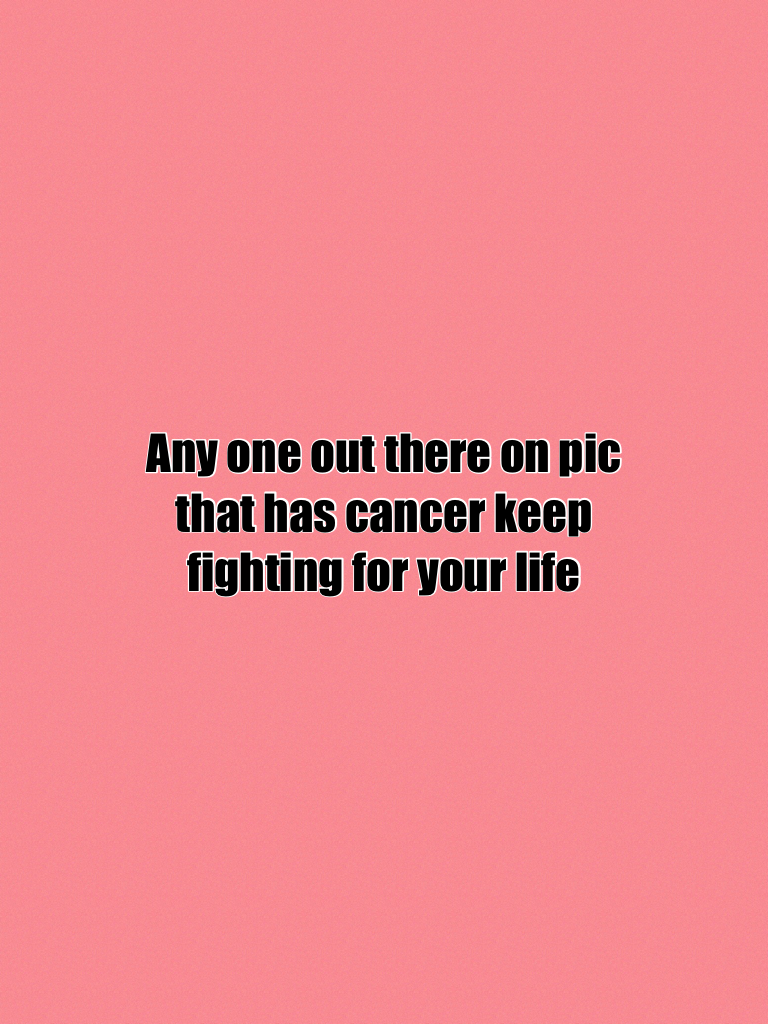 Any one out there on pic that has cancer keep fighting for your life 