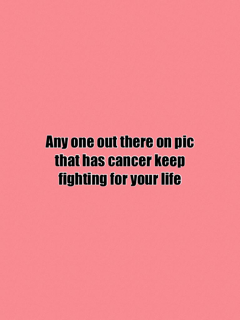 Any one out there on pic that has cancer keep fighting for your life 