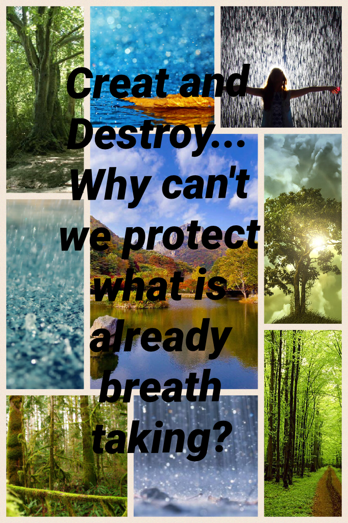 Creat and Destroy... Why can't we protect what is already breath taking?