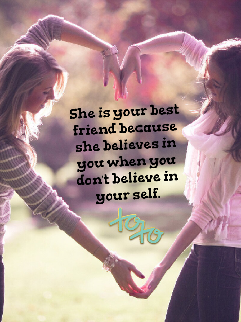 She is your best friend because she believes in you when you don't believe in your self.