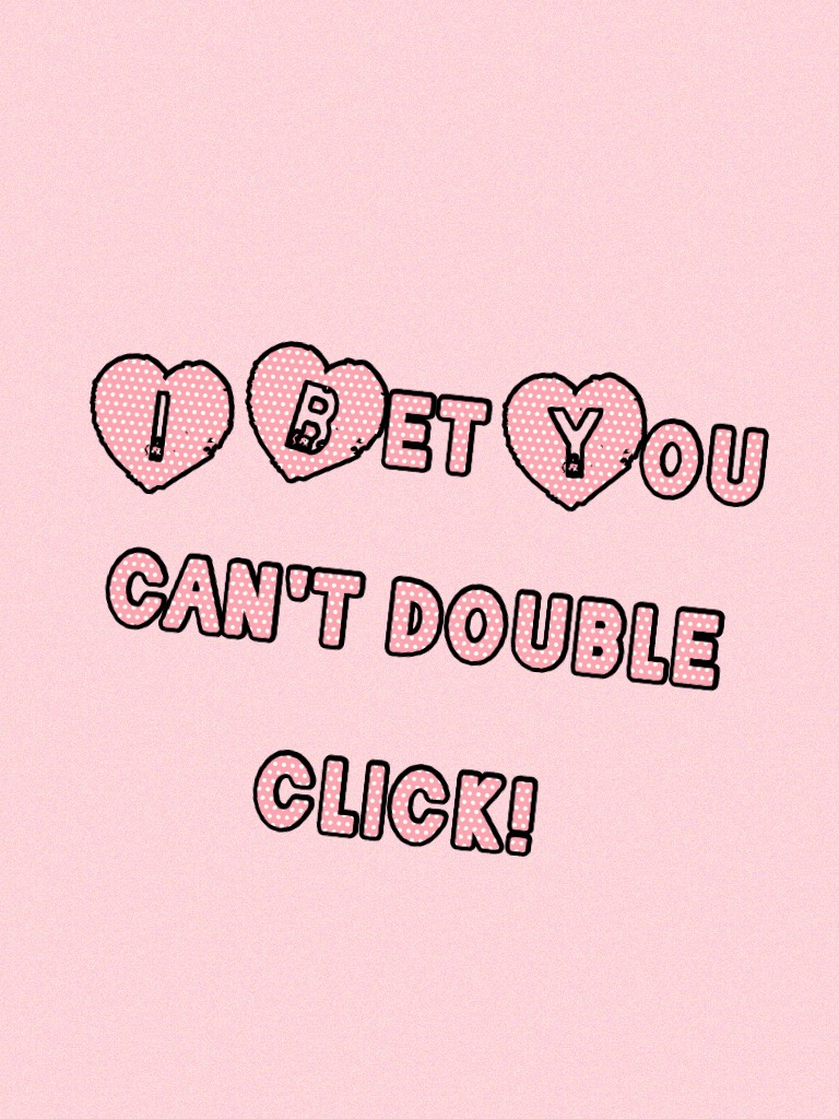 I Bet You can't double click!