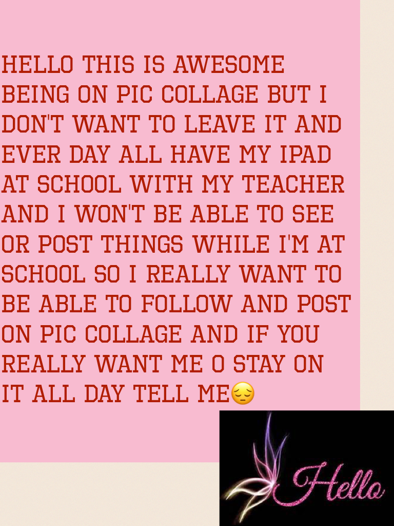 Hello this is awesome being on pic collage but I don't want to leave it and ever day all have my iPad at school with my teacher and I won't be able to see or post things while I'm at school so I really want to be able to follow and post on pic collage and