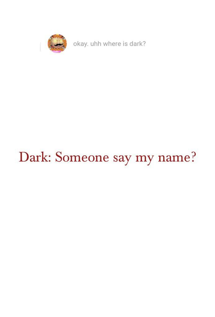 Dark: Someone say my name?