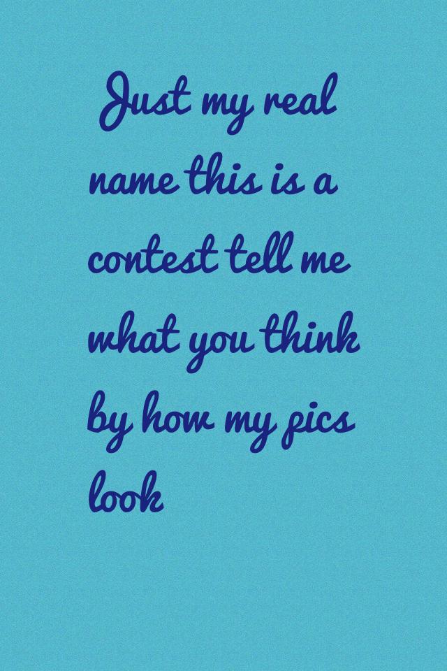 Just my real name this is a contest tell me what you think by how my pics look