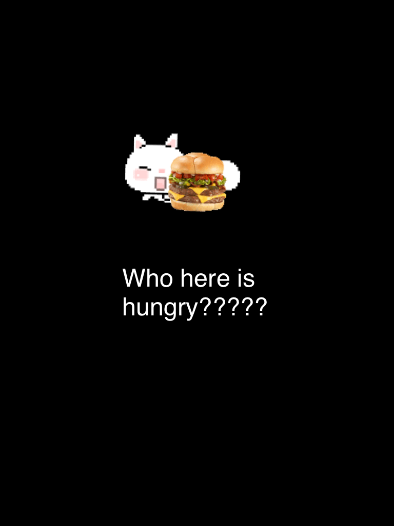Who here is hungry?????