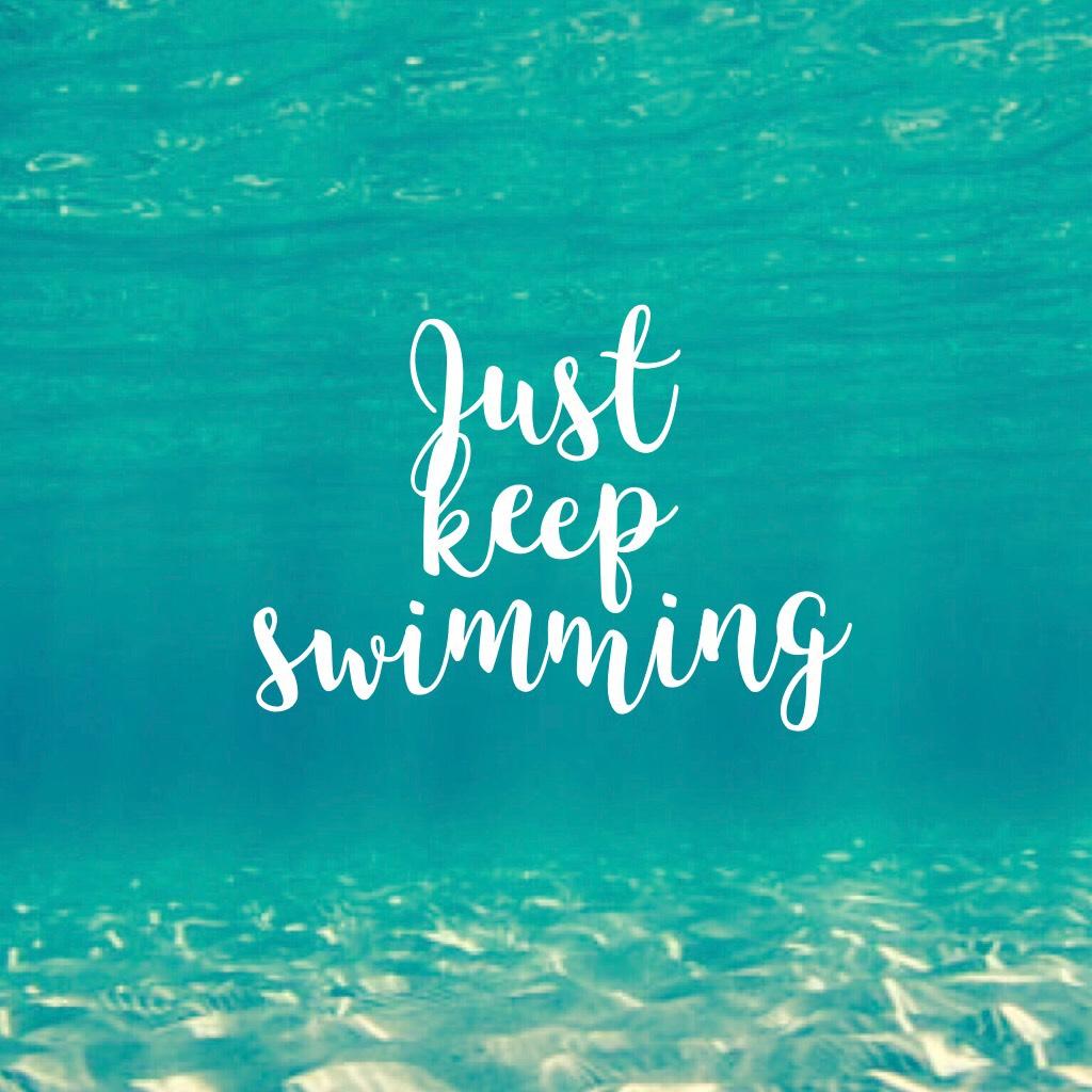 Just 
keep 
swimming 