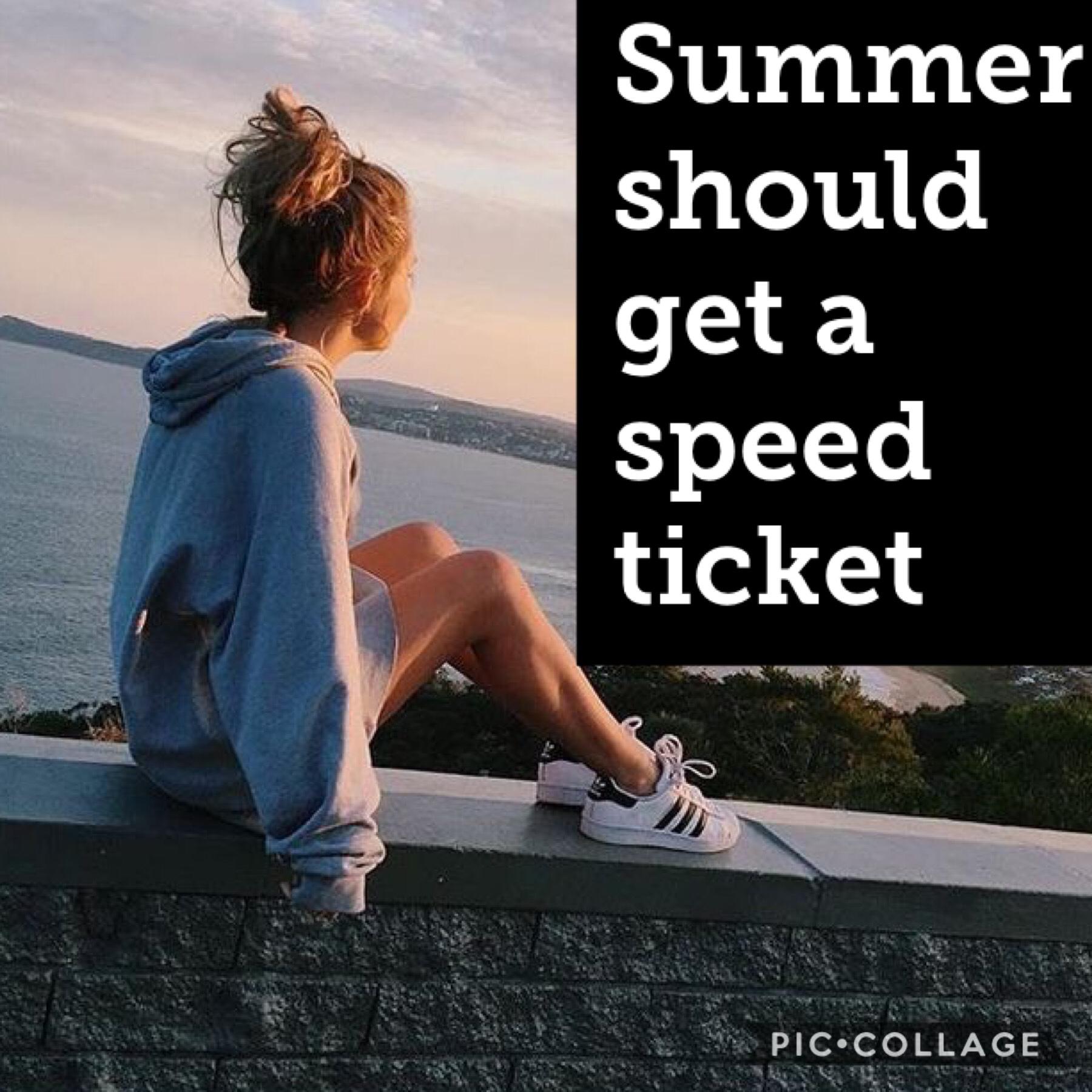 Who else thinks that summer should get a speed ticket?!!?