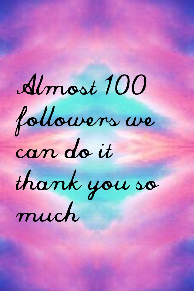 Almost 100 followers we can do it thank you so much