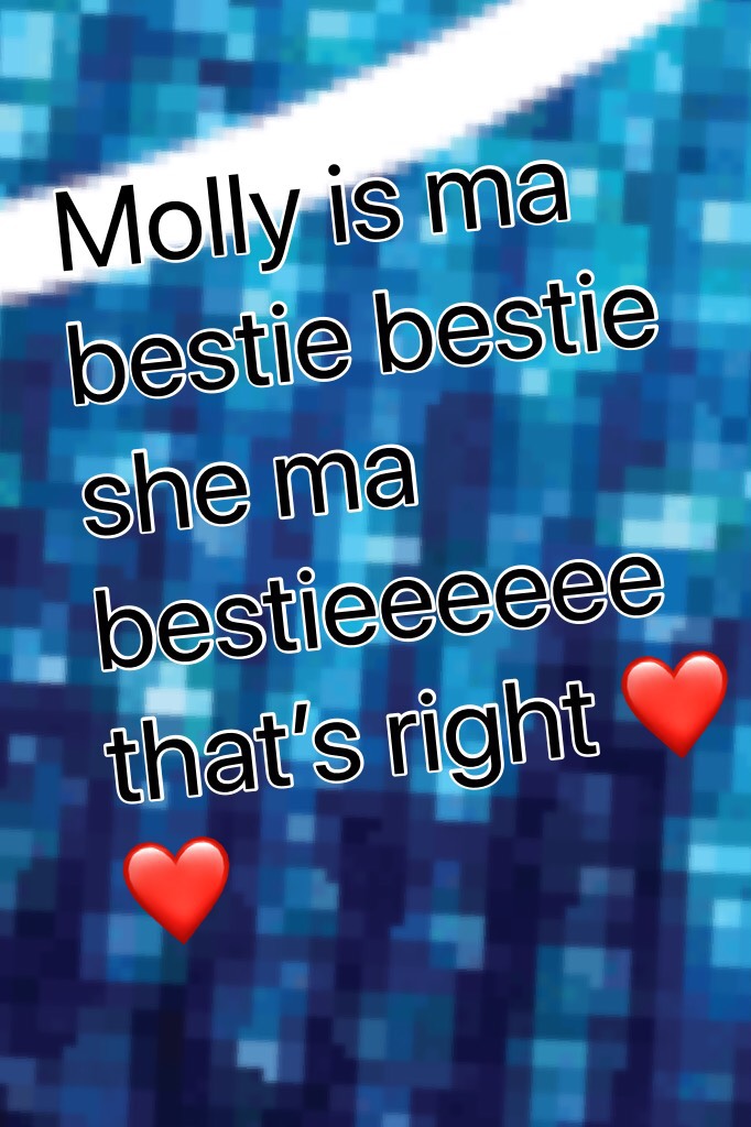 Molly is ma bestie bestie she ma bestieeeeee that’s right ❤️❤️