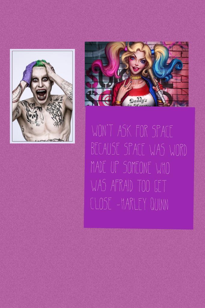 Won't ask for space because space was word made up someone who was afraid too get close -Harley Quinn 