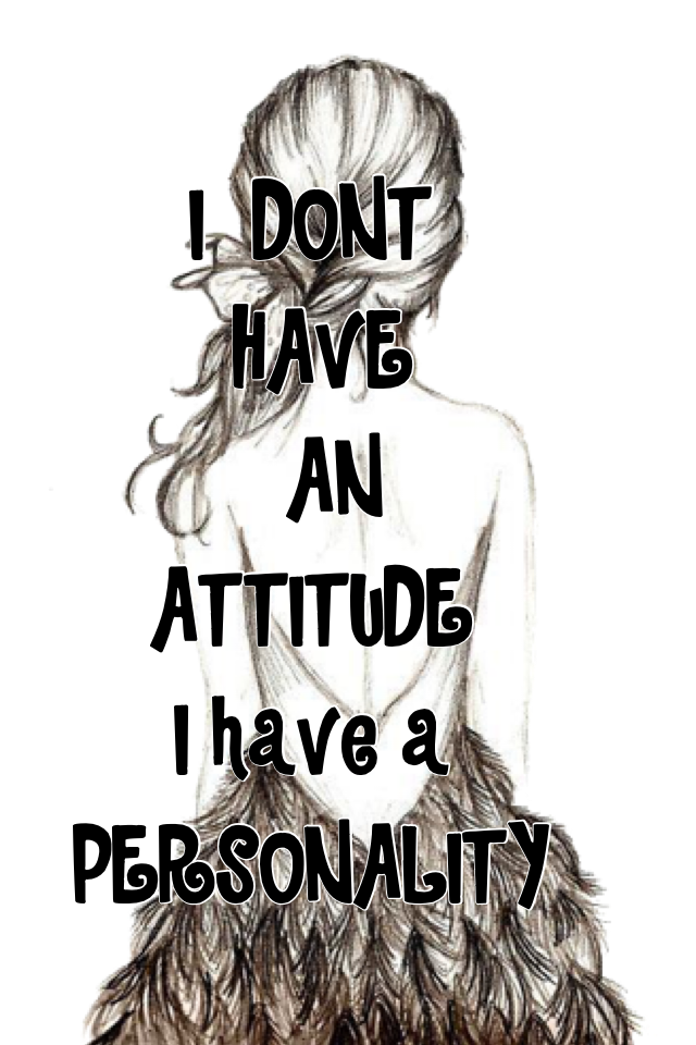 I  DONT 
 HAVE 
  AN 
ATTITUDE 
I have a 
PERSONALITY