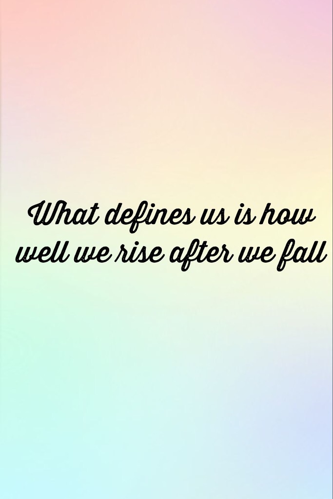 What defines us is how well we rise after we fall x❤️