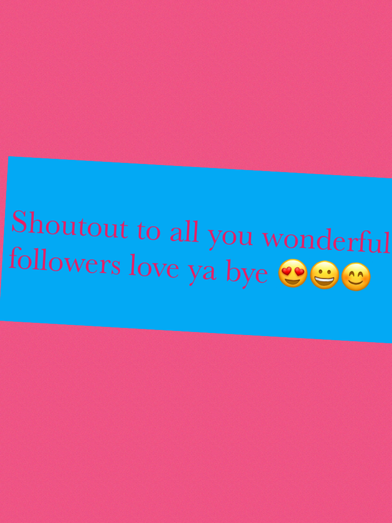 Shoutout to all you wonderful followers love ya bye 😍😀😊