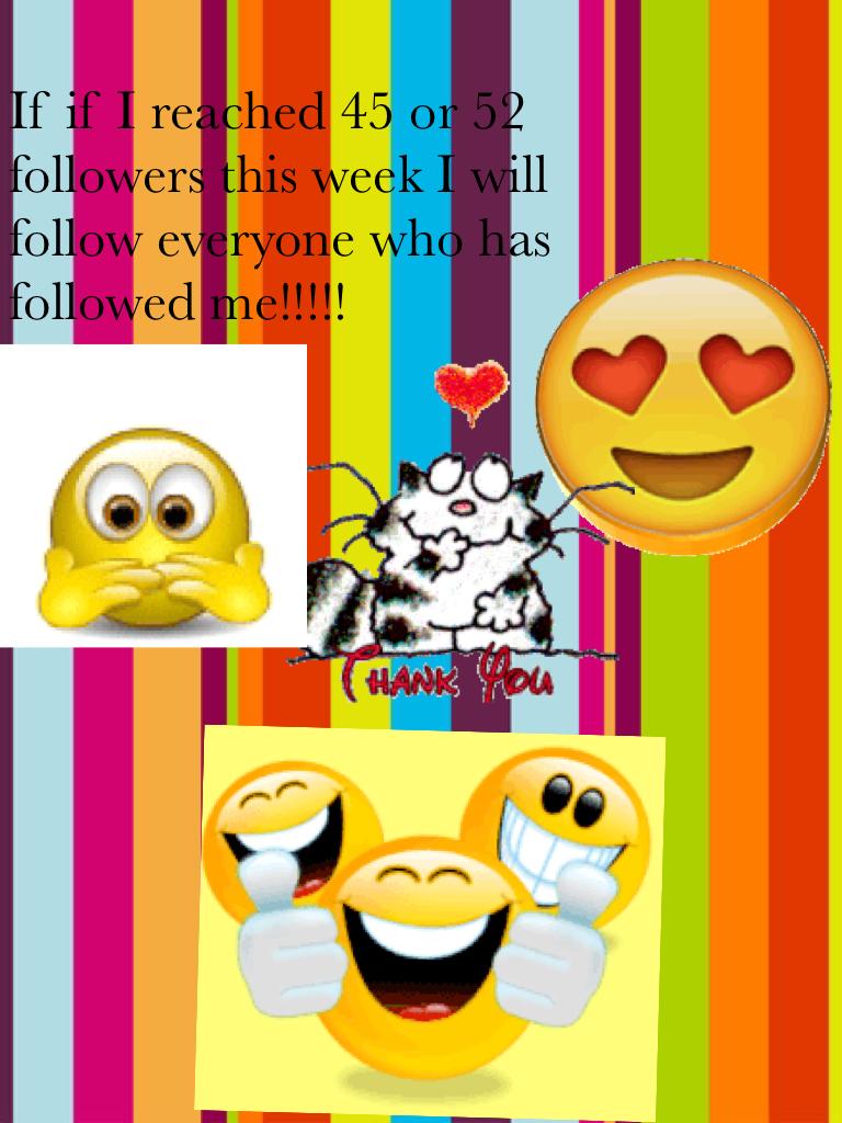 If if I reached 45 or 52 followers this week I will follow everyone who has followed me!!!!! I love you 